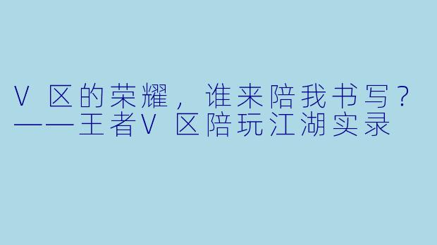 V区的荣耀,谁来陪我书写?——王者V区陪玩江湖实录