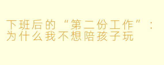 下班后的“第二份工作”:为什么我不想陪孩子玩