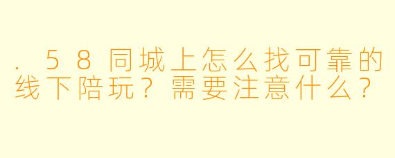 .58同城上怎么找可靠的线下陪玩?需要注意什么?