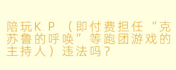 陪玩KP（即付费担任“克苏鲁的呼唤”等跑团游戏的主持人）违法吗？