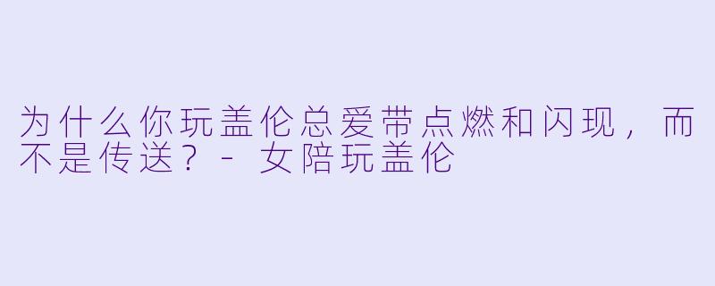 为什么你玩盖伦总爱带点燃和闪现，而不是传送？-女陪玩盖伦