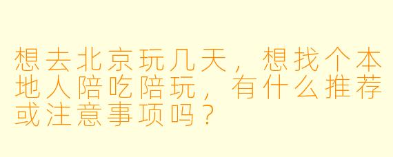 想去北京玩几天，想找个本地人陪吃陪玩，有什么推荐或注意事项吗？