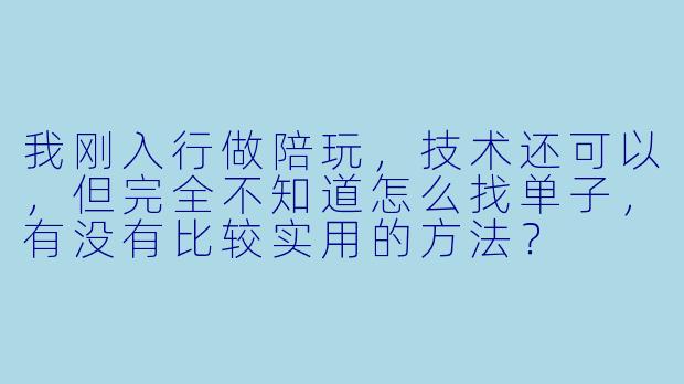我刚入行做陪玩,技术还可以,但完全不知道怎么找单子,有没有比较实用的方法?