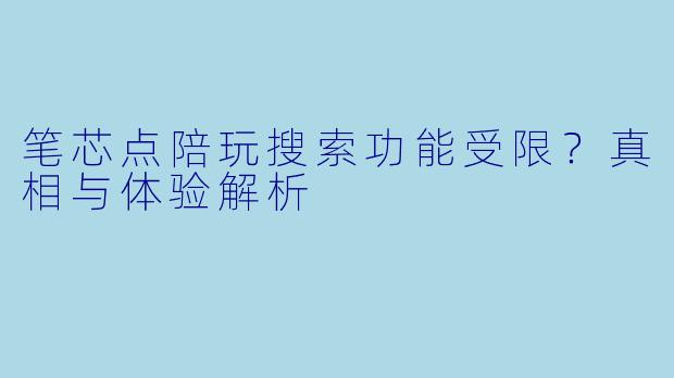笔芯点陪玩搜索功能受限？真相与体验解析