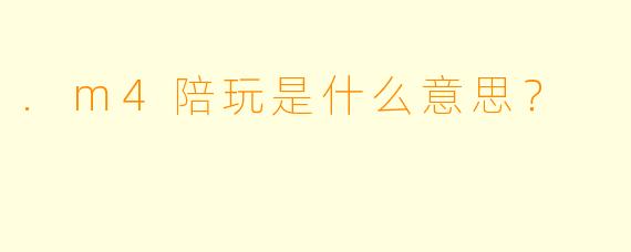 .m4陪玩是什么意思?