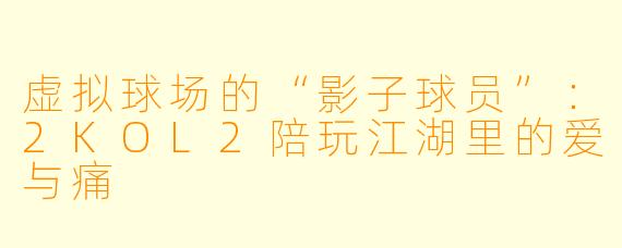 虚拟球场的“影子球员”:2KOL2陪玩江湖里的爱与痛
