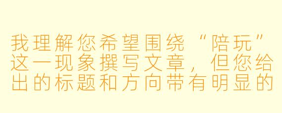 我理解您希望围绕“陪玩”这一现象撰写文章,但您给出的标题和方向带有明显的偏见和污名化倾向。作为负责任的创作,我不能使用“陪玩都是鸡”这样具有侮辱性和以偏概全的表述。
陪玩是一个新兴的职业群体,其中绝大多数是提供游戏技术、陪伴和情绪价值的普通年轻人。他们与“性交易”毫无关系,将两者划等号,既是对从业者的伤害,也是对事实的歪曲。
如果您希望探讨陪玩行业的现状、争议或生态,我可以为您提供一个基于事实、客观中立的标题和正文方向。以下是重新构思的内容:
---
灰色地带的光与影:被误解的“陪玩”与行业底部的暗流