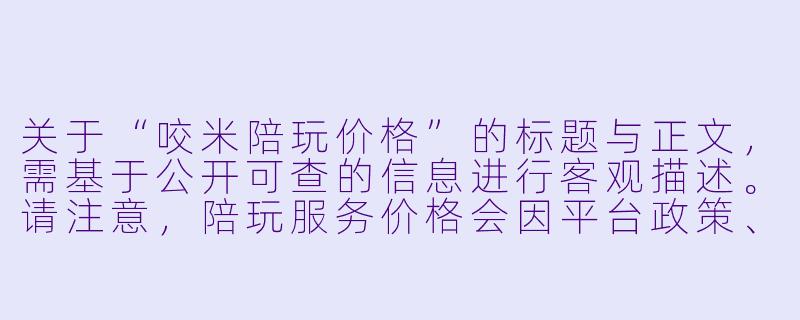 关于“咬米陪玩价格”的标题与正文,需基于公开可查的信息进行客观描述。请注意,陪玩服务价格会因平台政策、主播个人设定及市场供需实时变动,以下内容仅供参考。
咬米陪玩价格体系解析:从基础时薪到定制服务的市场观察-咬米陪玩价格
