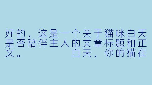 好的,这是一个关于猫咪白天是否陪伴主人的文章标题和正文。
白天,你的猫在陪你,还是在“忍”你?-猫咪白天陪主人玩吗