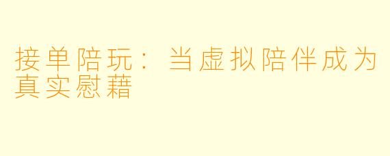 接单陪玩:当虚拟陪伴成为真实慰藉