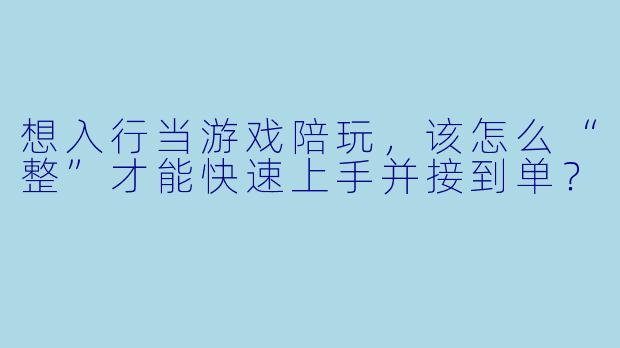 想入行当游戏陪玩,该怎么“整”才能快速上手并接到单?