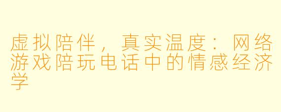 虚拟陪伴，真实温度：网络游戏陪玩电话中的情感经济学