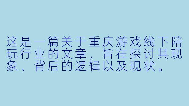 这是一篇关于重庆游戏线下陪玩行业的文章，旨在探讨其现象、背后的逻辑以及现状。

---

###山城峡谷里的“代餐”：重庆游戏线下陪玩，一场孤独经济的即时满足