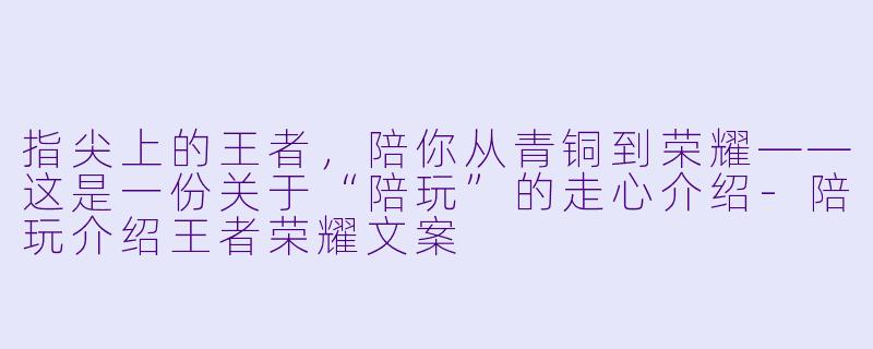 指尖上的王者，陪你从青铜到荣耀——这是一份关于“陪玩”的走心介绍-陪玩介绍王者荣耀文案