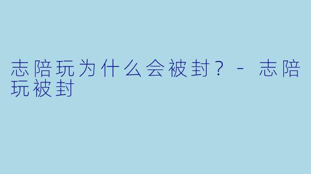 志陪玩为什么会被封？-志陪玩被封