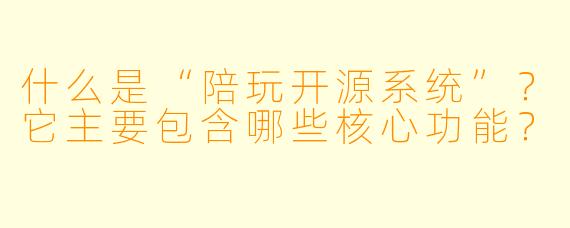 什么是“陪玩开源系统”?它主要包含哪些核心功能?