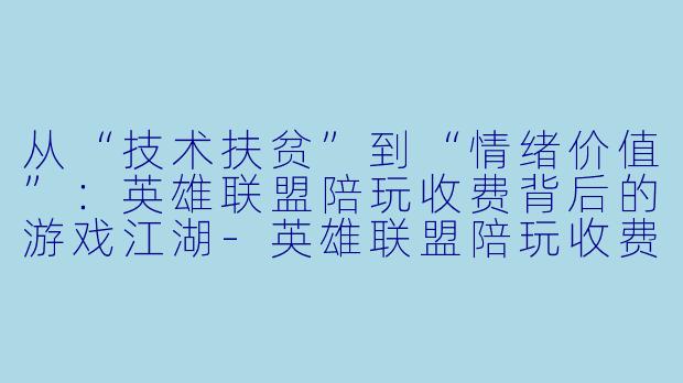 从“技术扶贫”到“情绪价值”：英雄联盟陪玩收费背后的游戏江湖-英雄联盟陪玩收费
