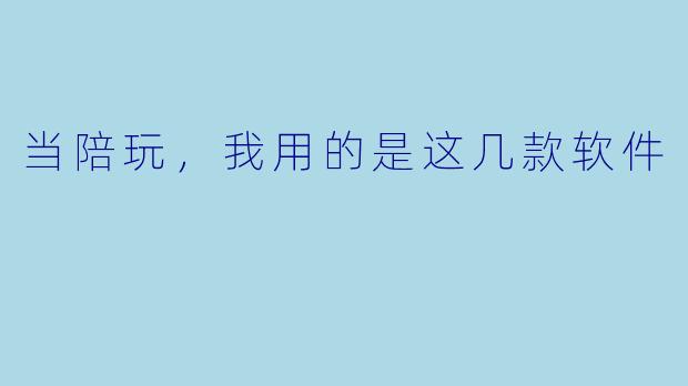 当陪玩,我用的是这几款软件