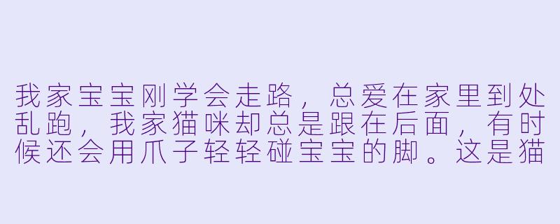 我家宝宝刚学会走路，总爱在家里到处乱跑，我家猫咪却总是跟在后面，有时候还会用爪子轻轻碰宝宝的脚。这是猫咪在逗孩子玩吗？会不会有危险？-猫咪陪主人看孩子玩
