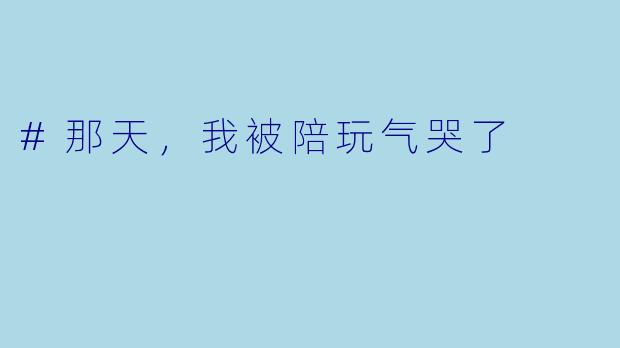 #那天,我被陪玩气哭了