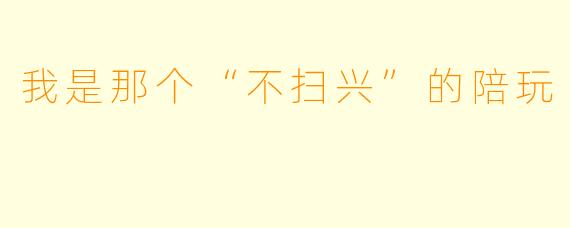 我是那个“不扫兴”的陪玩