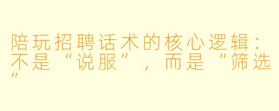 陪玩招聘话术的核心逻辑:不是“说服”,而是“筛选”