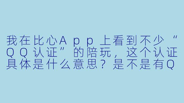 我在比心App上看到不少“QQ认证”的陪玩,这个认证具体是什么意思?是不是有QQ认证就说明陪玩更可靠?