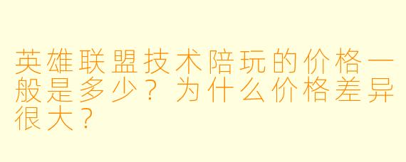 英雄联盟技术陪玩的价格一般是多少?为什么价格差异很大?