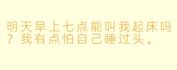 明天早上七点能叫我起床吗？我有点怕自己睡过头。