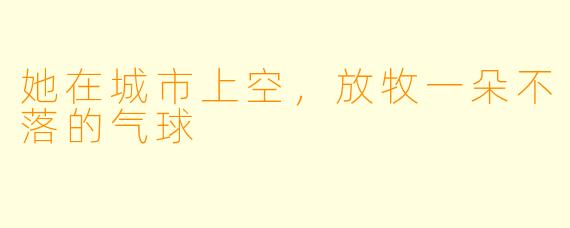 她在城市上空,放牧一朵不落的气球