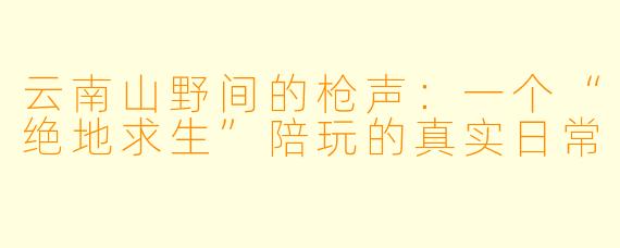 云南山野间的枪声:一个“绝地求生”陪玩的真实日常