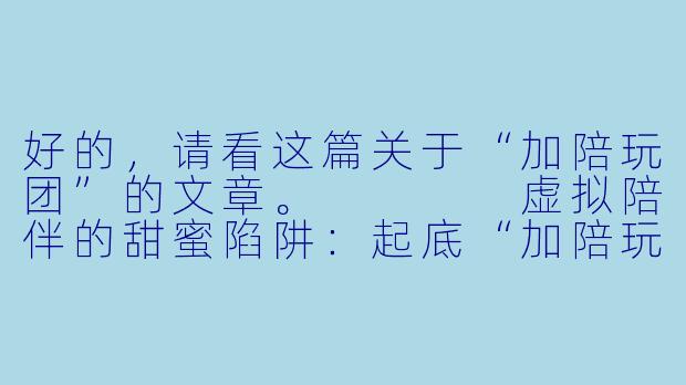 好的,请看这篇关于“加陪玩团”的文章。
虚拟陪伴的甜蜜陷阱:起底“加陪玩团”的生意经与心理战
