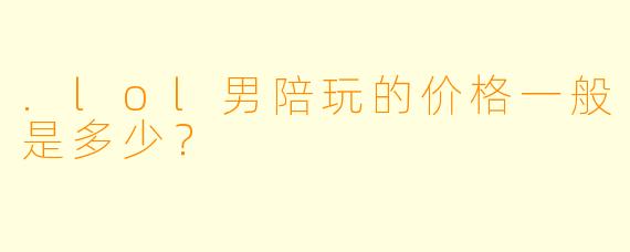 .lol男陪玩的价格一般是多少?