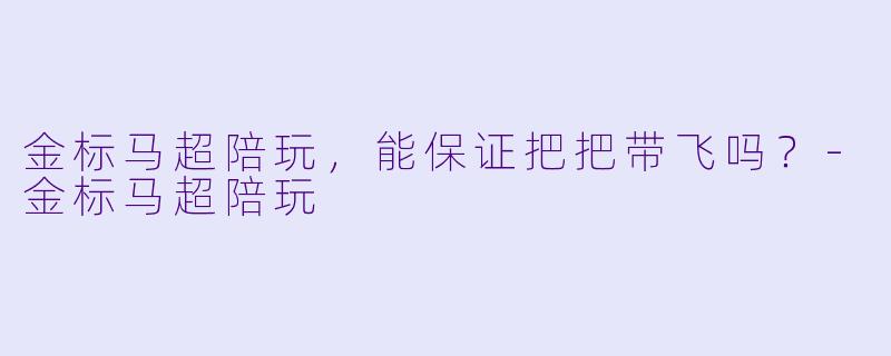 金标马超陪玩，能保证把把带飞吗？