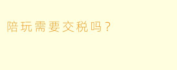 陪玩需要交税吗？