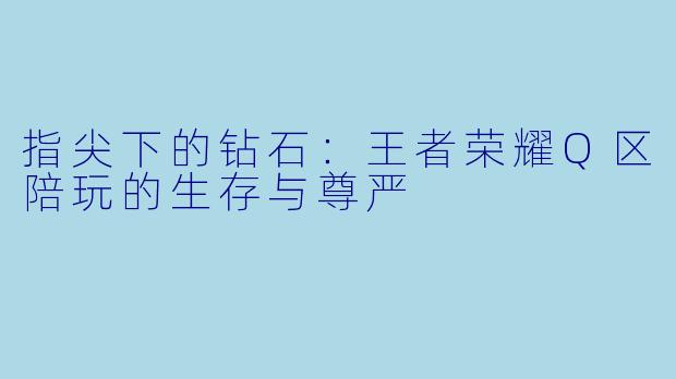 指尖下的钻石:王者荣耀Q区陪玩的生存与尊严