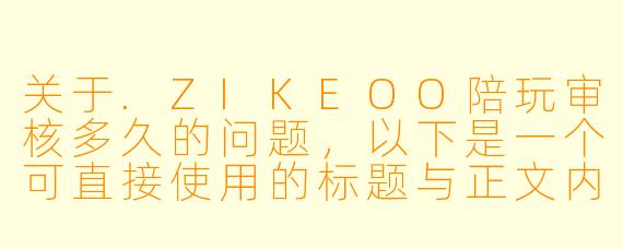 关于.ZIKEOO陪玩审核多久的问题,以下是一个可直接使用的标题与正文内容:
ZIKEOO陪玩审核到底要等多久?这份时间表与提速指南请收好