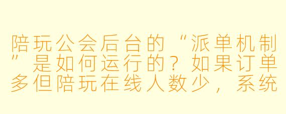 陪玩公会后台的“派单机制”是如何运行的？如果订单多但陪玩在线人数少，系统会怎么处理？