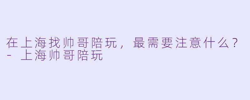 在上海找帅哥陪玩，最需要注意什么？