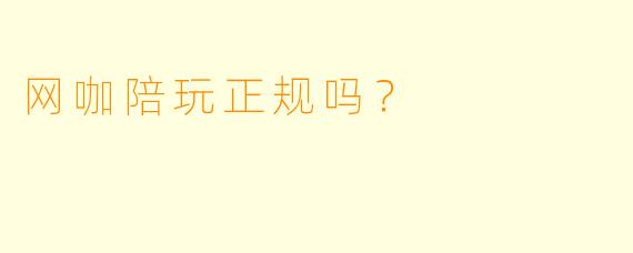网咖陪玩正规吗?