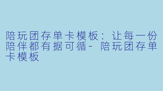 陪玩团存单卡模板：让每一份陪伴都有据可循-陪玩团存单卡模板