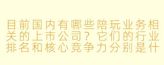 目前国内有哪些陪玩业务相关的上市公司?它们的行业排名和核心竞争力分别是什么?