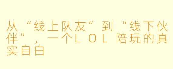 从“线上队友”到“线下伙伴”，一个LOL陪玩的真实自白