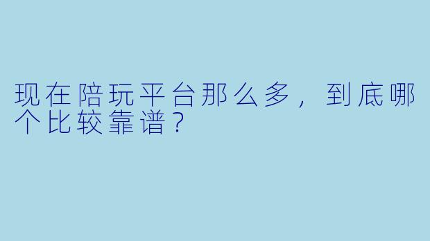 现在陪玩平台那么多,到底哪个比较靠谱?