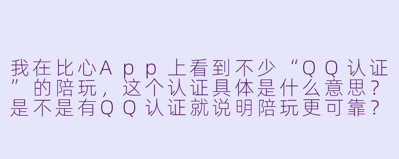 我在比心App上看到不少“QQ认证”的陪玩,这个认证具体是什么意思?是不是有QQ认证就说明陪玩更可靠?-qq认证比心陪玩