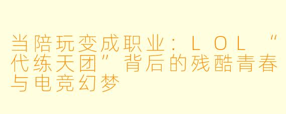 当陪玩变成职业:LOL“代练天团”背后的残酷青春与电竞幻梦