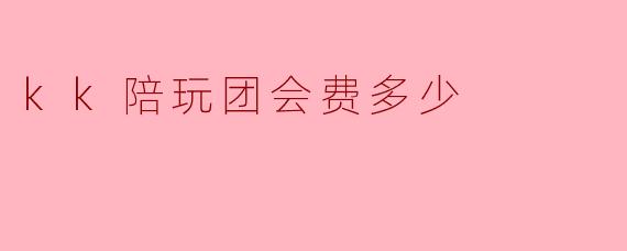 kk陪玩团会费多少
