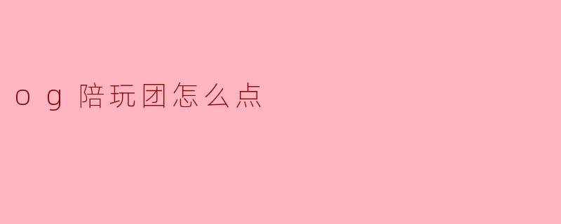 og陪玩团怎么点