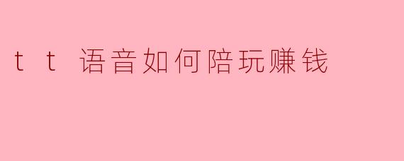 tt语音如何陪玩赚钱