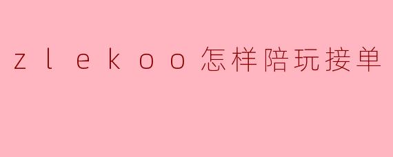 zlekoo怎样陪玩接单